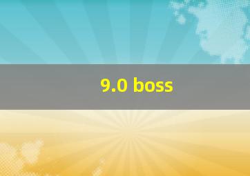 9.0 boss